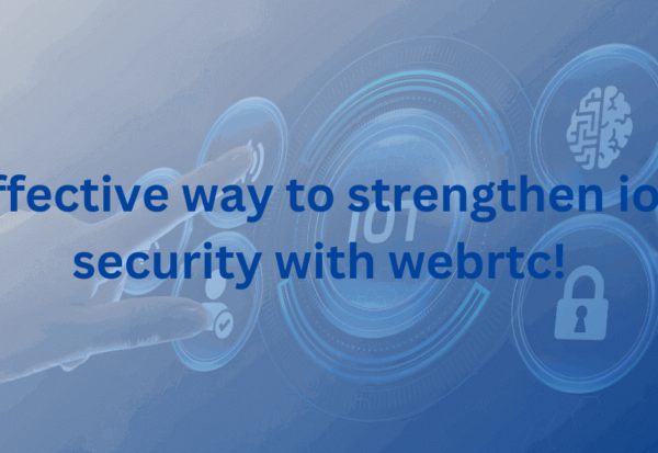 Effective way to strengthen iot security with webrtc!