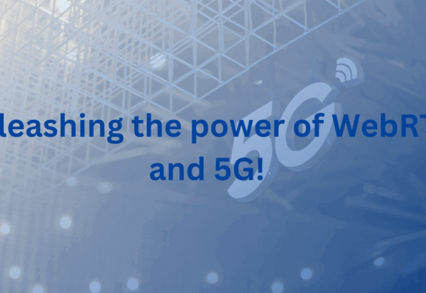 Unleashing the power of WebRTC and 5G!