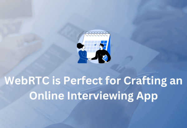 WebRTC is Perfect for Crafting an Online Interviewing App
