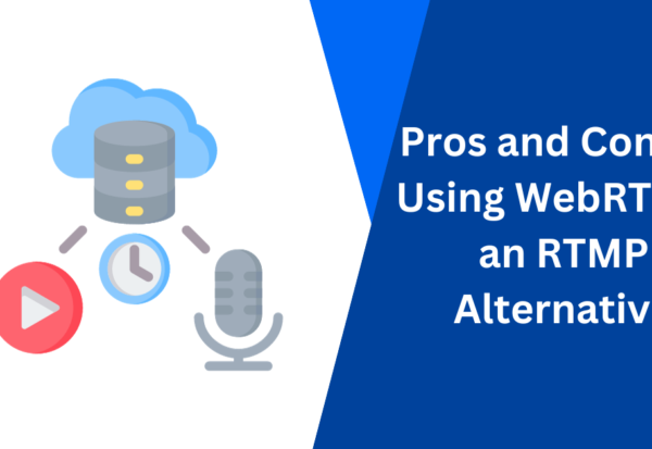 Pros and Cons of Using WebRTC as an RTMP Alternative