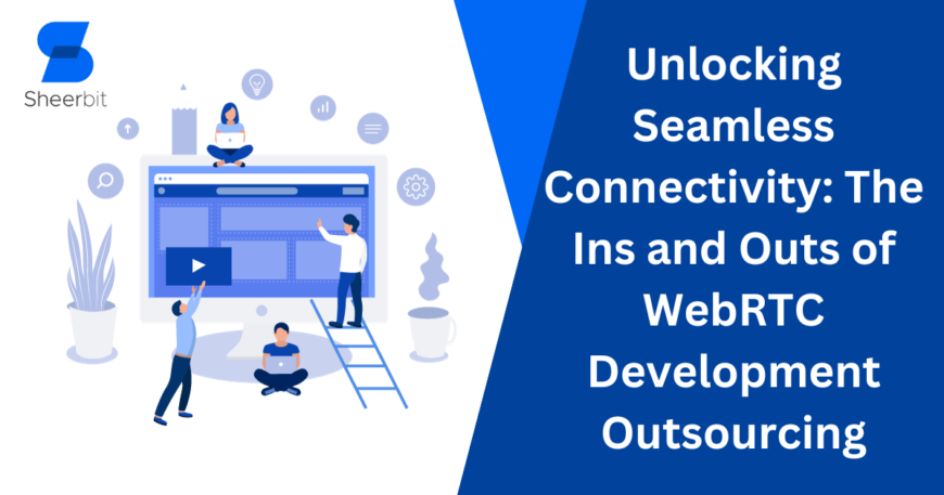 Unlocking Seamless Connectivity The Ins and Outs of WebRTC Development Outsourcing