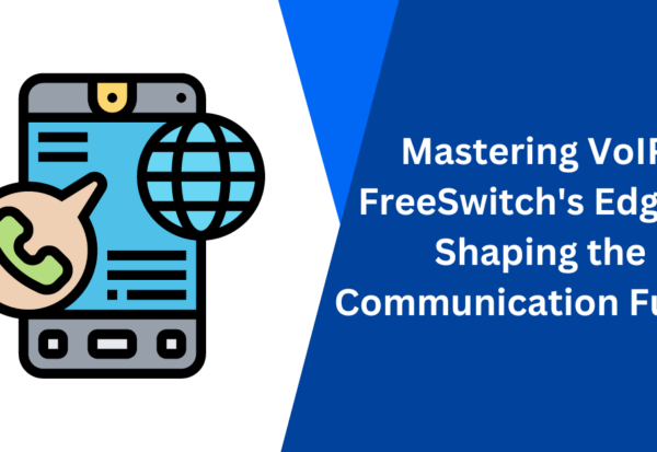 Mastering VoIP FreeSwitch's Edge in Shaping the Communication Future
