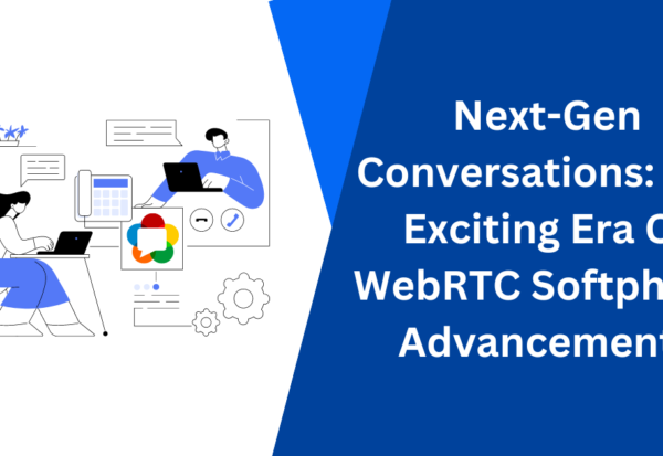 Next-Gen Conversations The Exciting Era Of WebRTC Softphone Advancements
