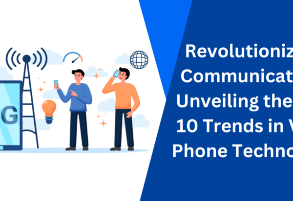 Revolutionizing Communication Unveiling the Top 10 Trends in VoIP Phone Technology