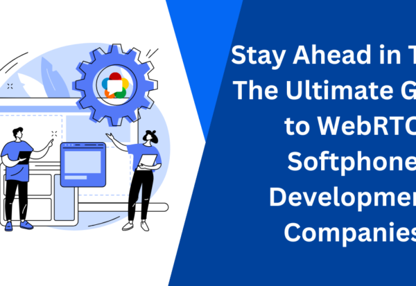 Stay Ahead in Tech The Ultimate Guide to WebRTC Softphone Development Companies