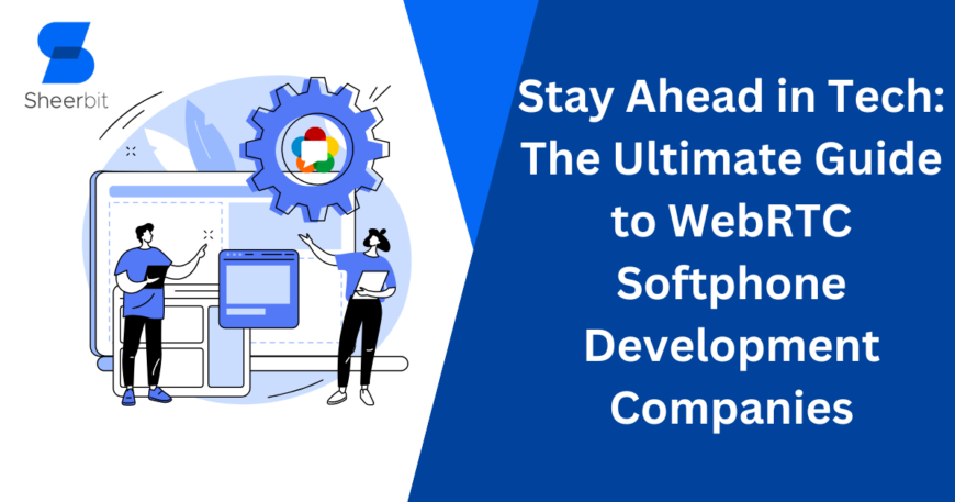 Stay Ahead in Tech The Ultimate Guide to WebRTC Softphone Development Companies