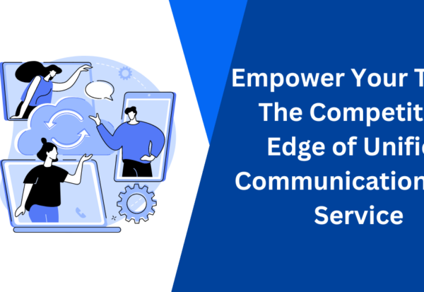 Empower Your Team The Competitive Edge of Unified Communication As a Service