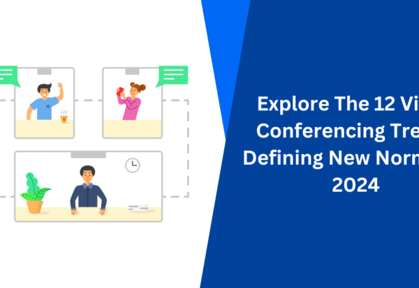 Explore The 12 Video Conferencing Trends Defining New Normal In 2024