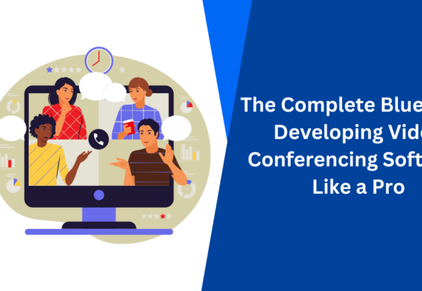 The Complete Blueprint Developing Video Conferencing Software Like a Pro
