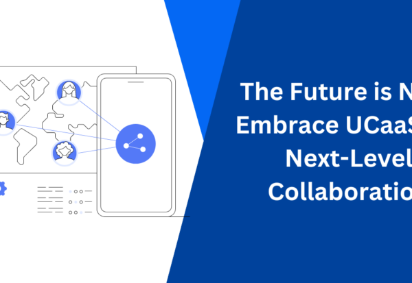 The Future is Now Embrace UCaaS for Next-Level Collaboration