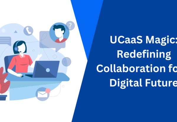 UCaaS Magic Redefining Collaboration for a Digital Future