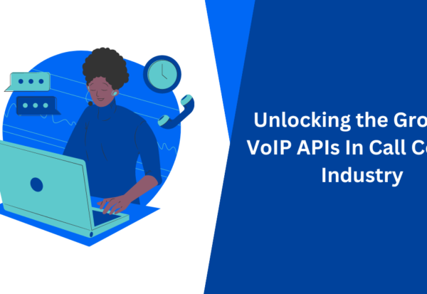 Unlocking the Growth VoIP APIs In Call Center Industry