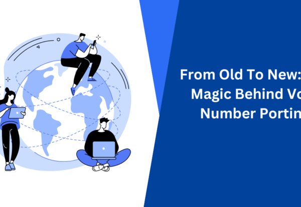 From Old To New The Magic Behind VoIP Number Porting
