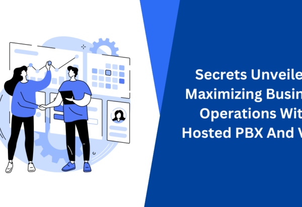 Secrets Unveiled Maximizing Business Operations With Hosted PBX And VoIP