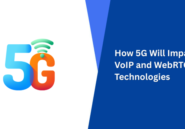 How 5G Will Impact VoIP and WebRTC Technologies