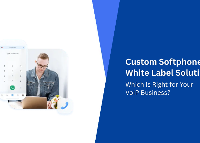 Custom Softphone vs White Label Solution: Which Is Right for Your VoIP Business?